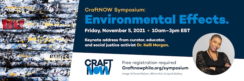 CraftNOW Symposiuym Environmental Effects Friday November 5 2021 10 am to 3 pm EST Keynote address from curator educator and social justice activist Dr Kelli Morgan free registration required craftnowphila dot org  slash symposium