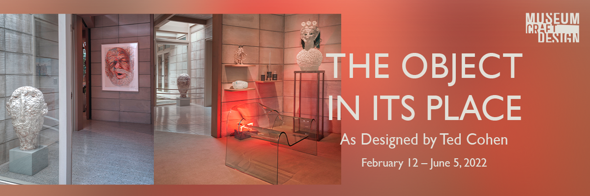 museum of craft and design the object in its place as designed by ted cohen february 12 through june 5 2022