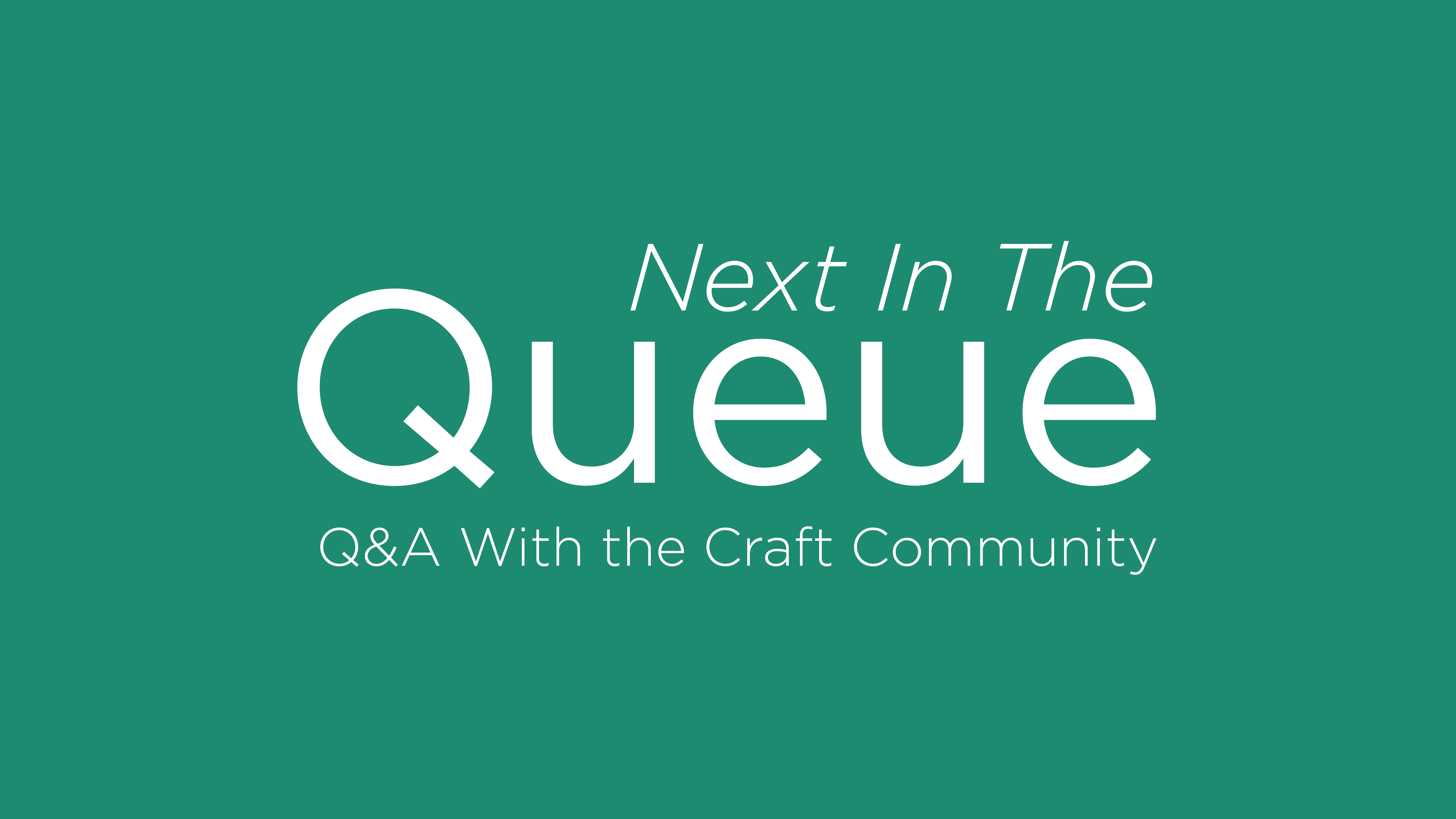 Next In The Queue Q and A with the craft community